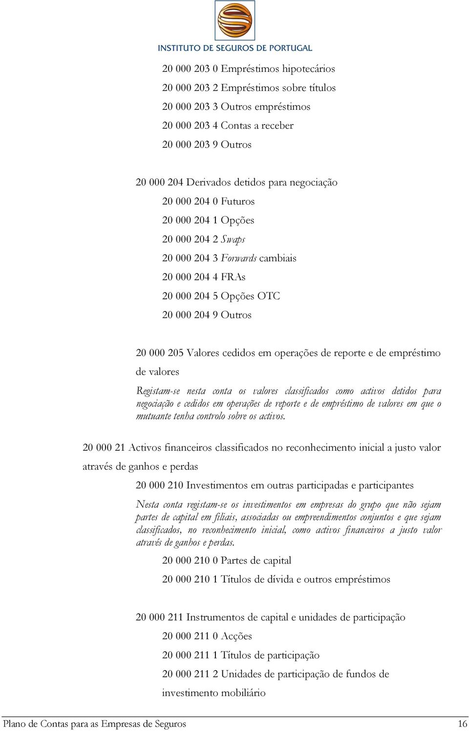 operações de reporte e de empréstimo de valores Registam-se nesta conta os valores classificados como activos detidos para negociação e cedidos em operações de reporte e de empréstimo de valores em