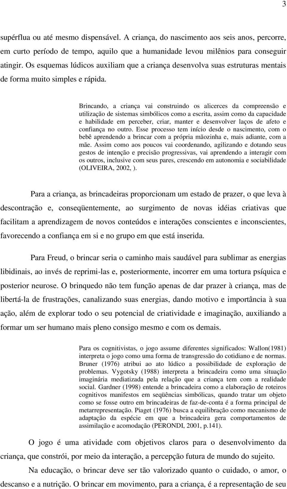 Brincando, a criança vai construindo os alicerces da compreensão e utilização de sistemas simbólicos como a escrita, assim como da capacidade e habilidade em perceber, criar, manter e desenvolver