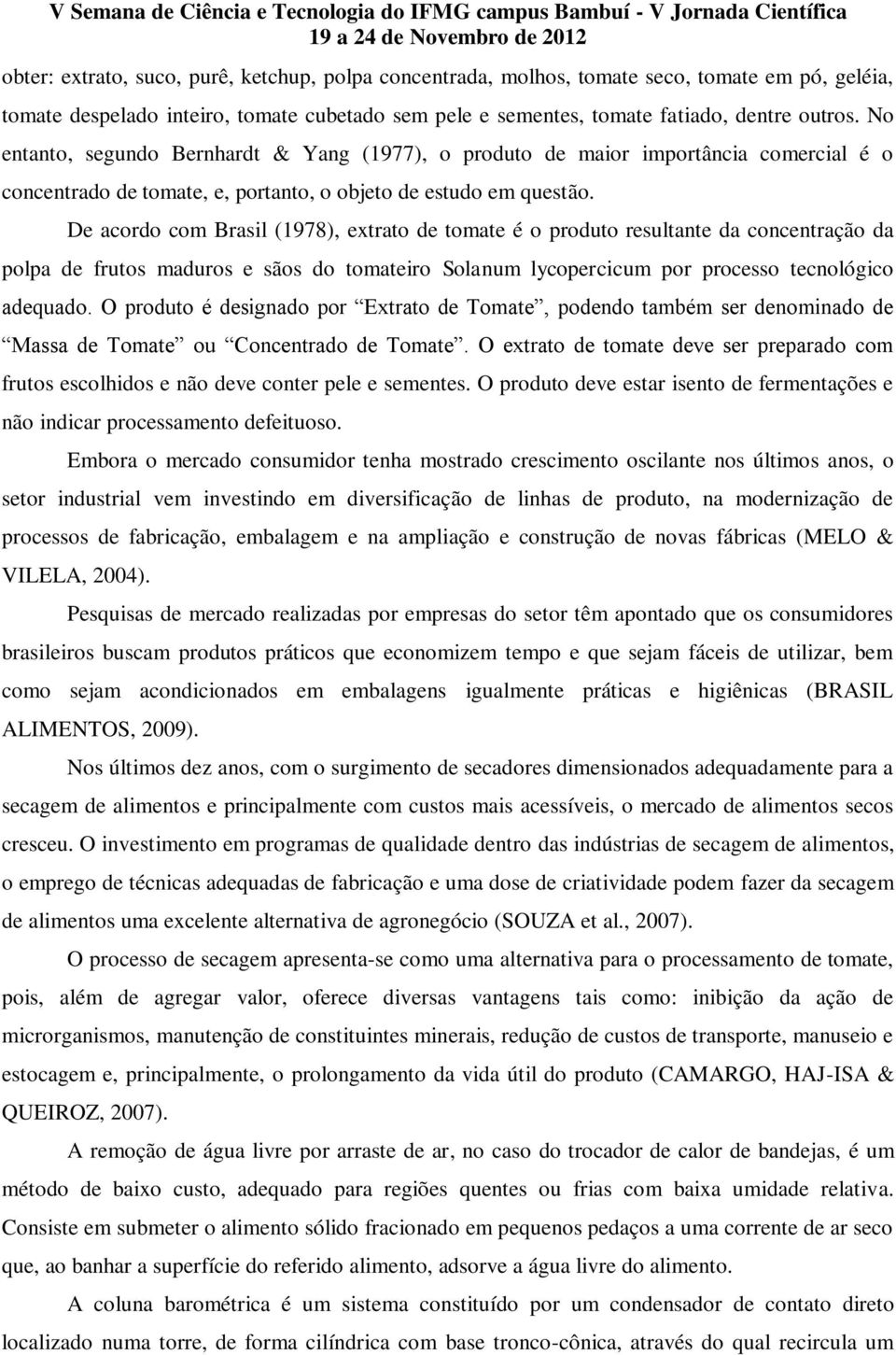 De acordo com Brasil (1978), extrato de tomate é o produto resultante da concentração da polpa de frutos maduros e sãos do tomateiro Solanum lycopercicum por processo tecnológico adequado.