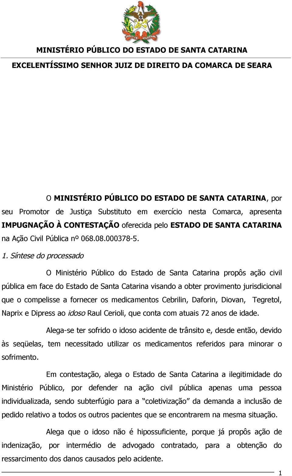 Síntese do processado O Ministério Público do Estado de Santa Catarina propôs ação civil pública em face do Estado de Santa Catarina visando a obter provimento jurisdicional que o compelisse a