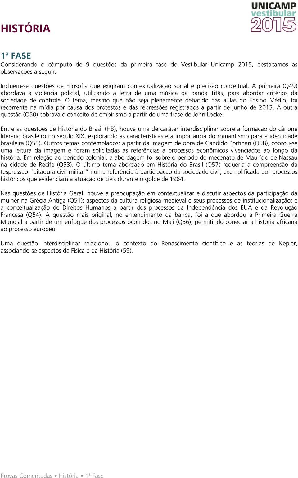 A primeira (Q49) abordava a violência policial, utilizando a letra de uma música da banda Titãs, para abordar critérios da sociedade de controle.