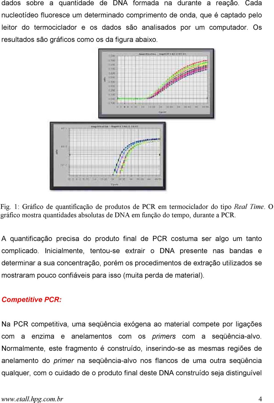 Os resultados são gráficos como os da figura abaixo. Fig. 1: Gráfico de quantificação de produtos de PCR em termociclador do tipo Real Time.