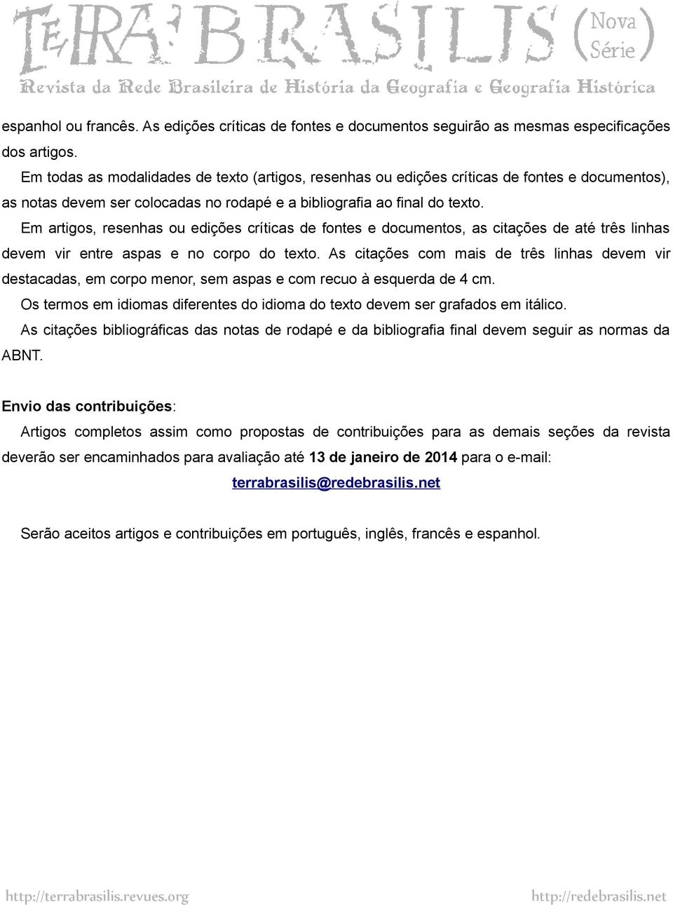 Em artigos, resenhas ou edições críticas de fontes e documentos, as citações de até três linhas devem vir entre aspas e no corpo do texto.