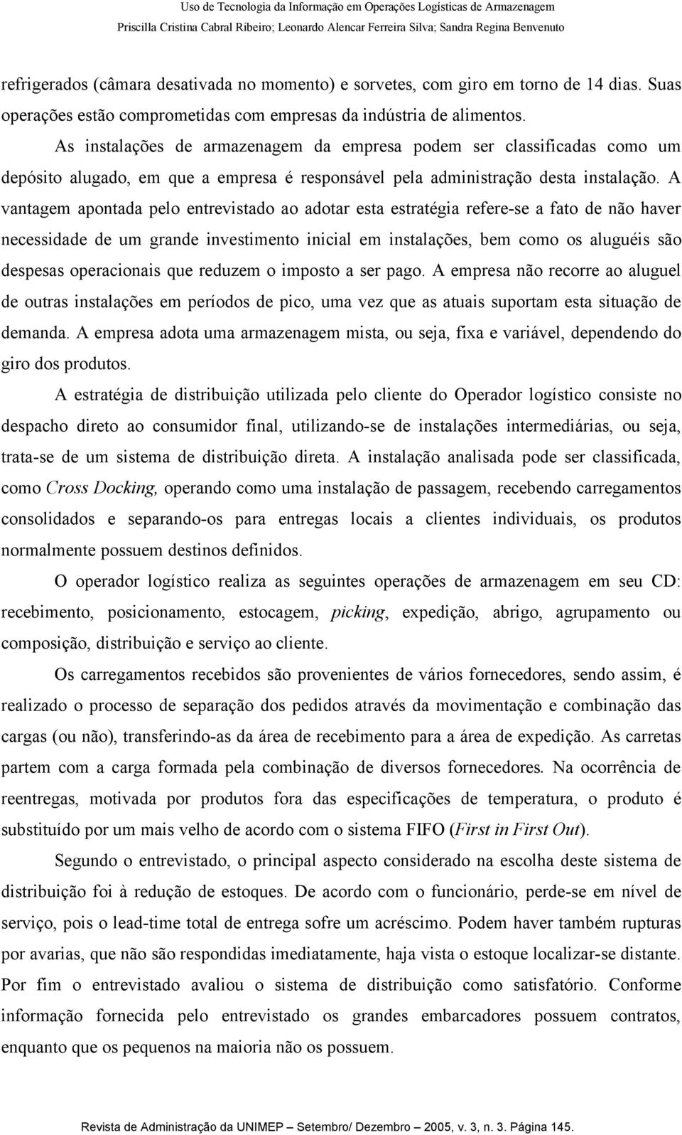 A vantagem apontada pelo entrevistado ao adotar esta estratégia refere-se a fato de não haver necessidade de um grande investimento inicial em instalações, bem como os aluguéis são despesas