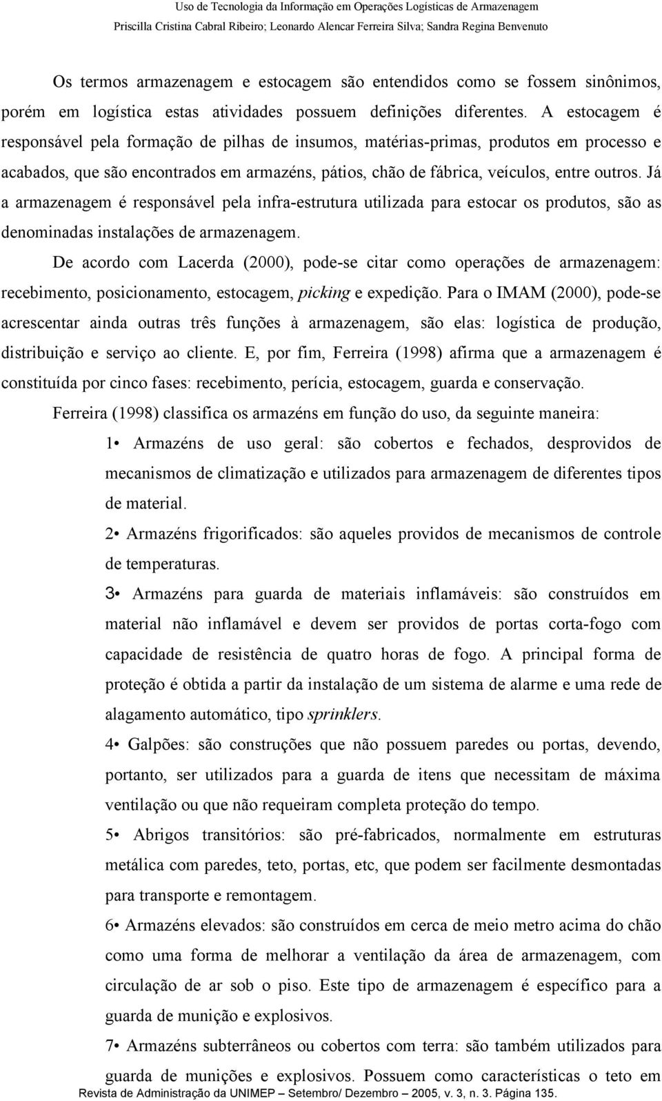 Já a armazenagem é responsável pela infra-estrutura utilizada para estocar os produtos, são as denominadas instalações de armazenagem.