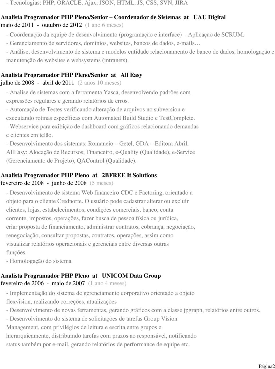 - Gerenciamento de servidores, domínios, websites, bancos de dados, e-mails - Análise, desenvolvimento de sistema e modelos entidade relacionamento de banco de dados, homologação e manutenção de