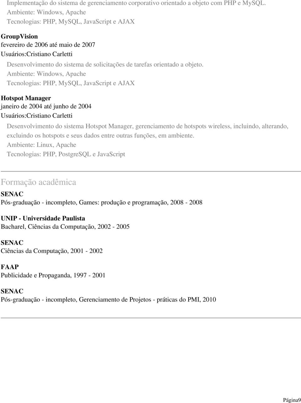 Ambiente: Windows, Apache Tecnologias: PHP, MySQL, JavaScript e AJAX Hotspot Manager janeiro de 2004 até junho de 2004 Desenvolvimento do sistema Hotspot Manager, gerenciamento de hotspots wireless,