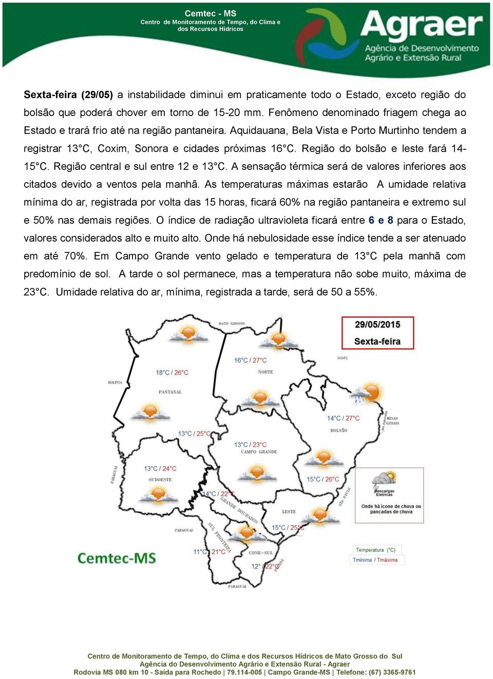 Região do bolsão e leste fará 14-15 C. Região central e sul entre 12 e 13 C. A sensação térmica será de valores inferiores aos citados devido a ventos pela manhã.