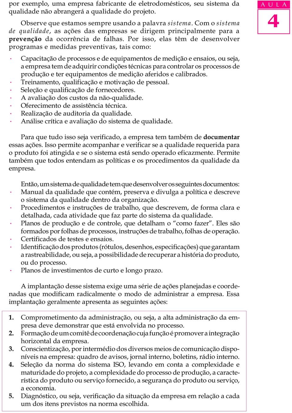 Por isso, elas têm de desenvolver programas e medidas preventivas, tais como: Capacitação de processos e de equipamentos de medição e ensaios, ou seja, a empresa tem de adquirir condições técnicas