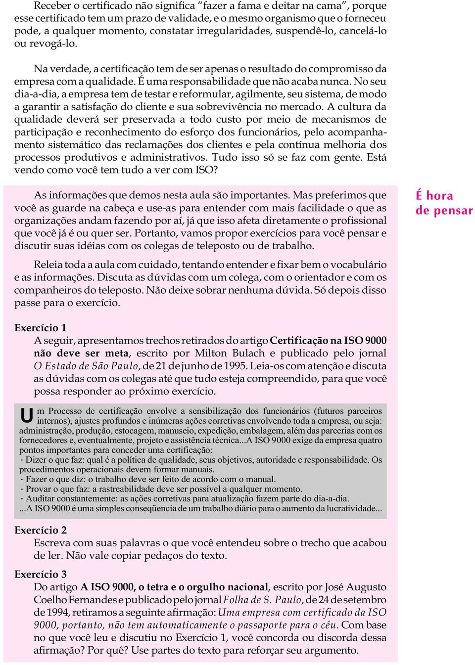 É uma responsabilidade que não acaba nunca. No seu dia-a-dia, a empresa tem de testar e reformular, agilmente, seu sistema, de modo a garantir a satisfação do cliente e sua sobrevivência no mercado.