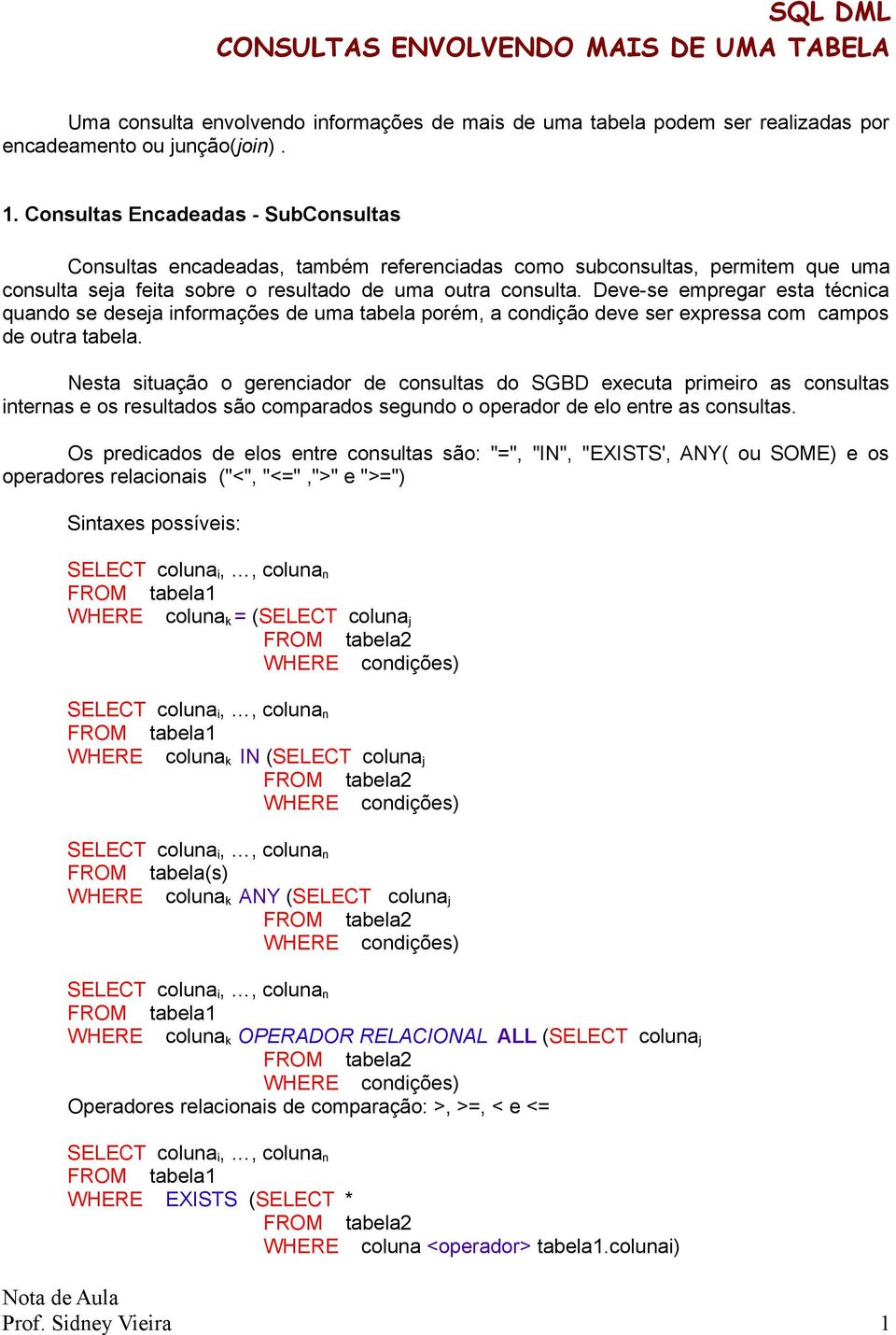 Deve-se empregar esta técnica quando se deseja informações de uma tabela porém, a condição deve ser expressa com campos de outra tabela.