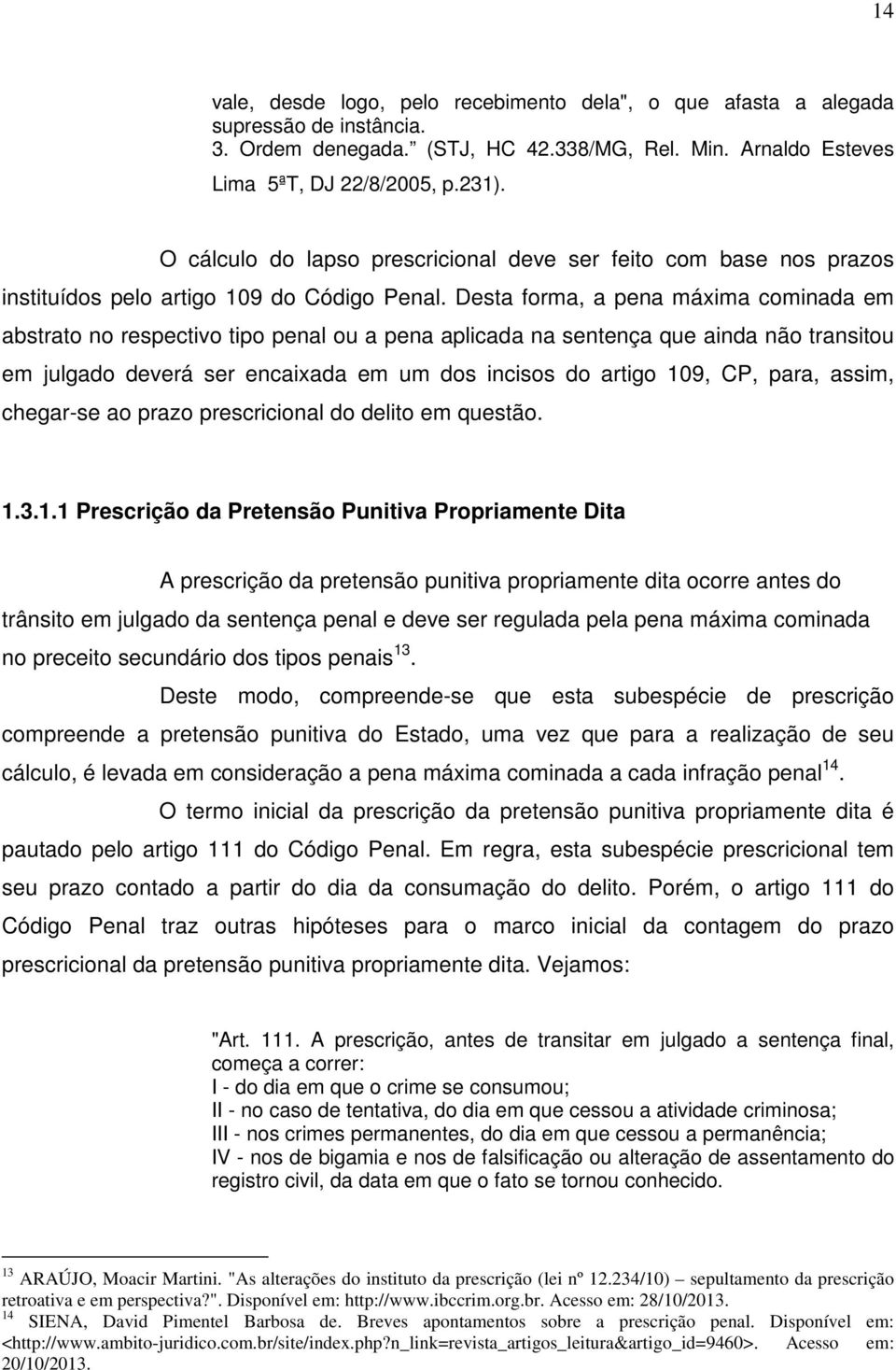 Desta forma, a pena máxima cominada em abstrato no respectivo tipo penal ou a pena aplicada na sentença que ainda não transitou em julgado deverá ser encaixada em um dos incisos do artigo 109, CP,