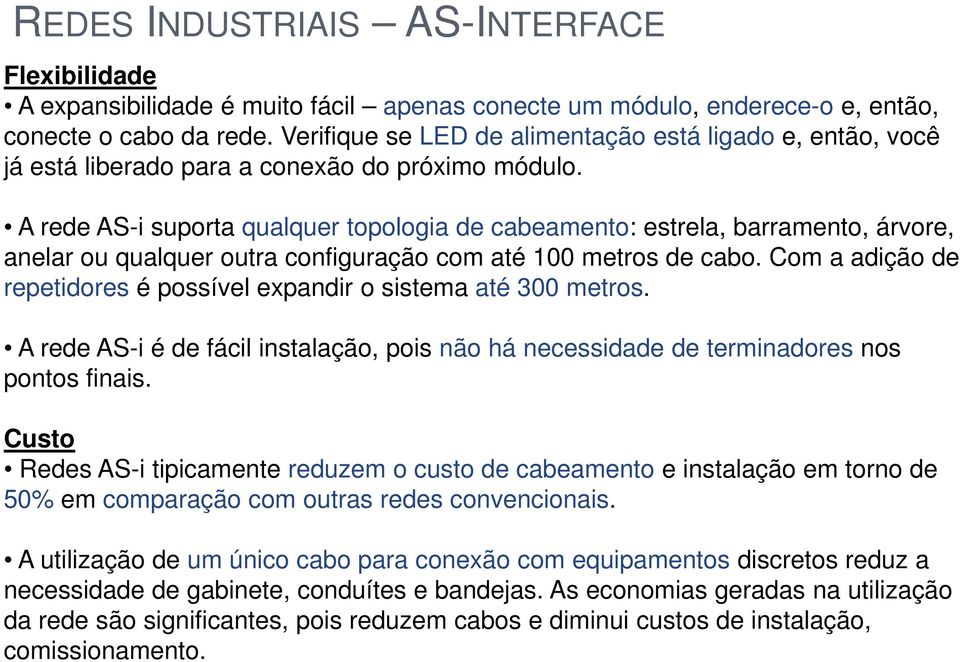 A rede AS-i suporta qualquer topologia de cabeamento: estrela, barramento, árvore, anelar ou qualquer outra configuração com até 100 metros de cabo.