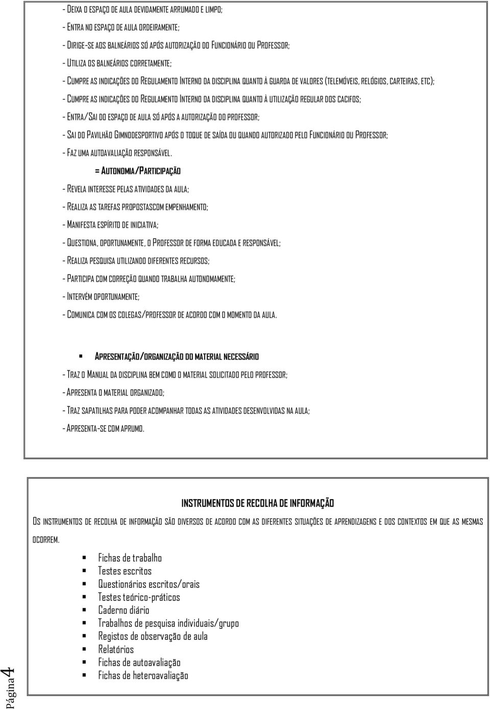 DA DISCIPLINA QUANTO À UTILIZAÇÃO REGULAR DOS CACIFOS; - ENTRA/SAI DO ESPAÇO DE AULA SÓ APÓS A AUTORIZAÇÃO DO PROFESSOR; - SAI DO PAVILHÃO GIMNODESPORTIVO APÓS O TOQUE DE SAÍDA OU QUANDO AUTORIZADO