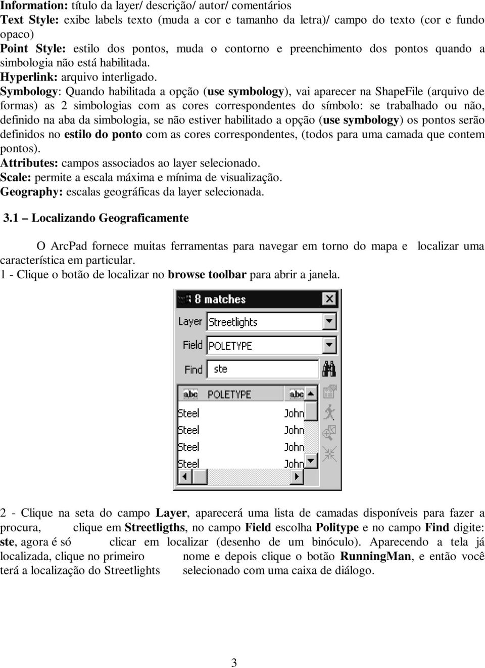 Symbology: Quando habilitada a opção (use symbology), vai aparecer na ShapeFile (arquivo de formas) as 2 simbologias com as cores correspondentes do símbolo: se trabalhado ou não, definido na aba da