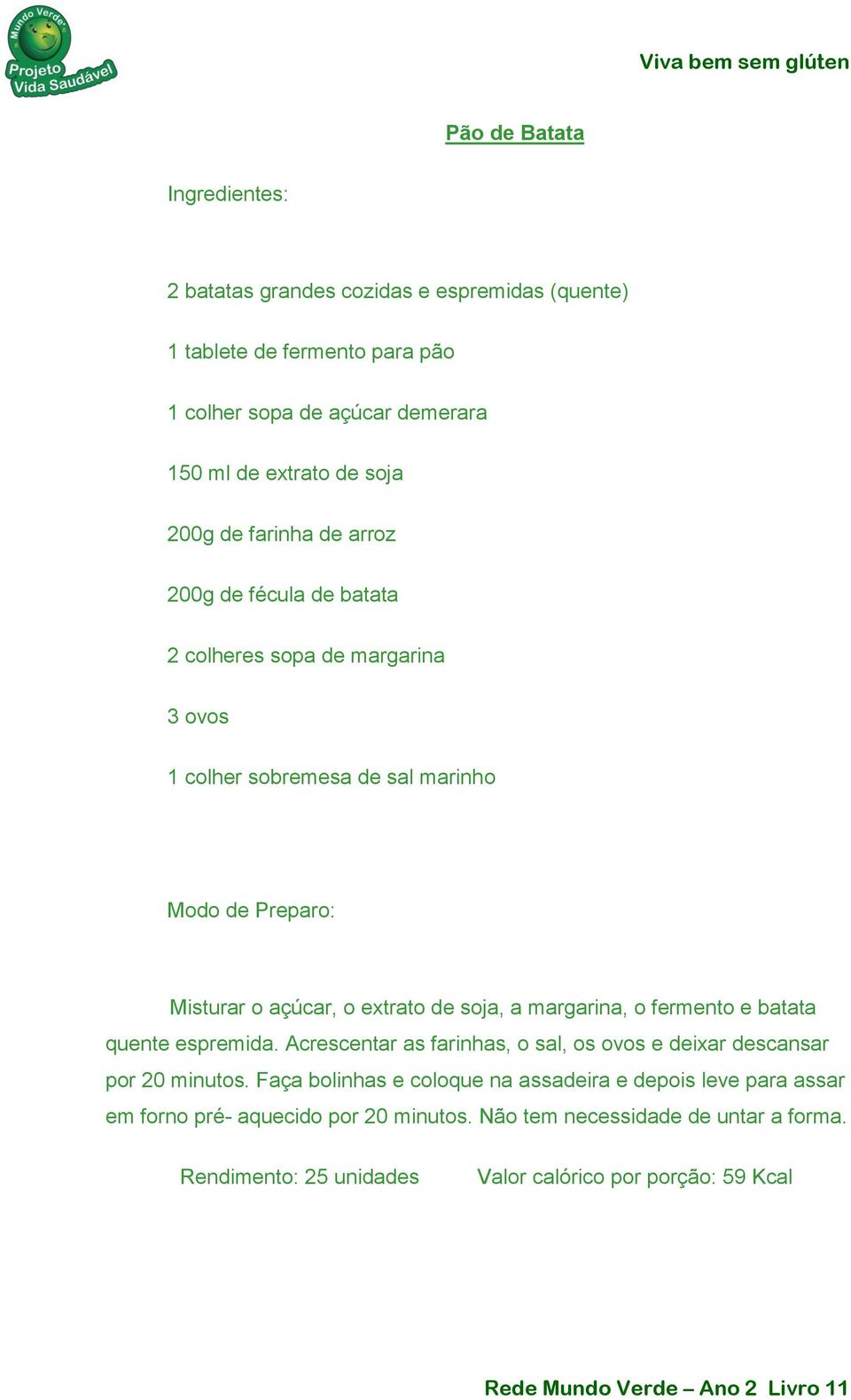 margarina, o fermento e batata quente espremida. Acrescentar as farinhas, o sal, os ovos e deixar descansar por 20 minutos.