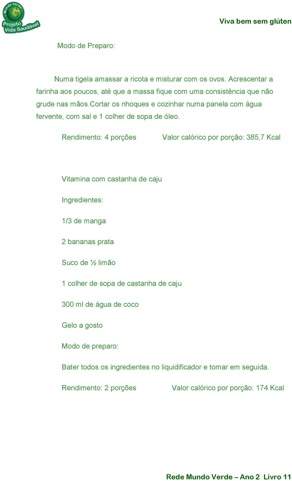 cortar os nhoques e cozinhar numa panela com água fervente, com sal e 1 colher de sopa de óleo.