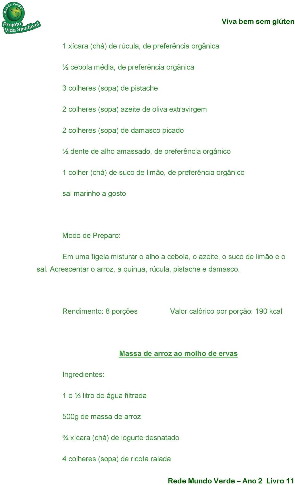 tigela misturar o alho a cebola, o azeite, o suco de limão e o sal. Acrescentar o arroz, a quinua, rúcula, pistache e damasco.