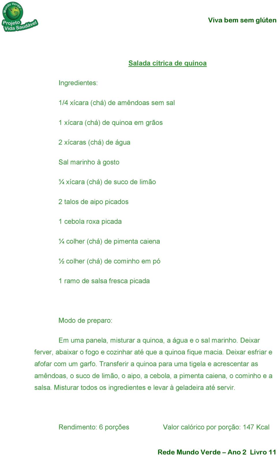 sal marinho. Deixar ferver, abaixar o fogo e cozinhar até que a quinoa fique macia. Deixar esfriar e afofar com um garfo.