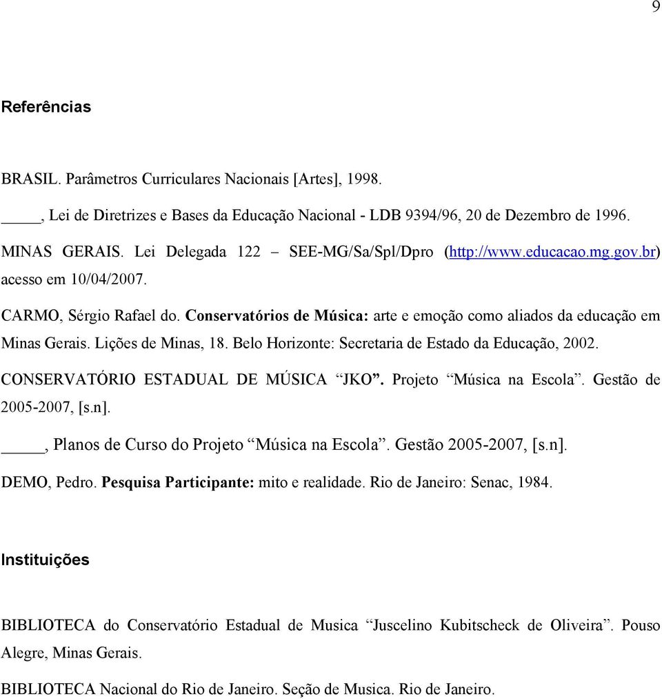 Lições de Minas, 18. Belo Horizonte: Secretaria de Estado da Educação, 2002. CONSERVATÓRIO ESTADUAL DE MÚSICA JKO. Projeto Música na Escola. Gestão de 2005-2007, [s.n].