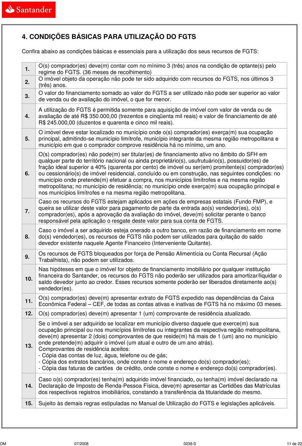 (36 meses de recolhimento) O imóvel objeto da operação não pode ter sido adquirido com recursos do FGTS, nos últimos 3 (três) anos.