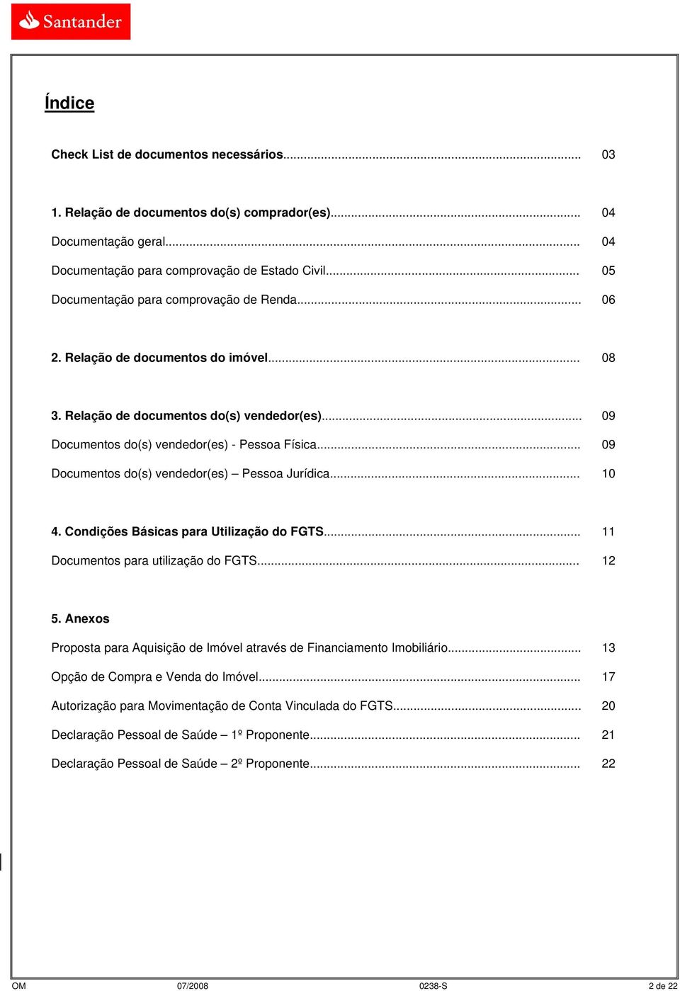 .. 09 Documentos do(s) vendedor(es) Pessoa Jurídica... 10 4. Condições Básicas para Utilização do FGTS... 11 Documentos para utilização do FGTS... 12 5.