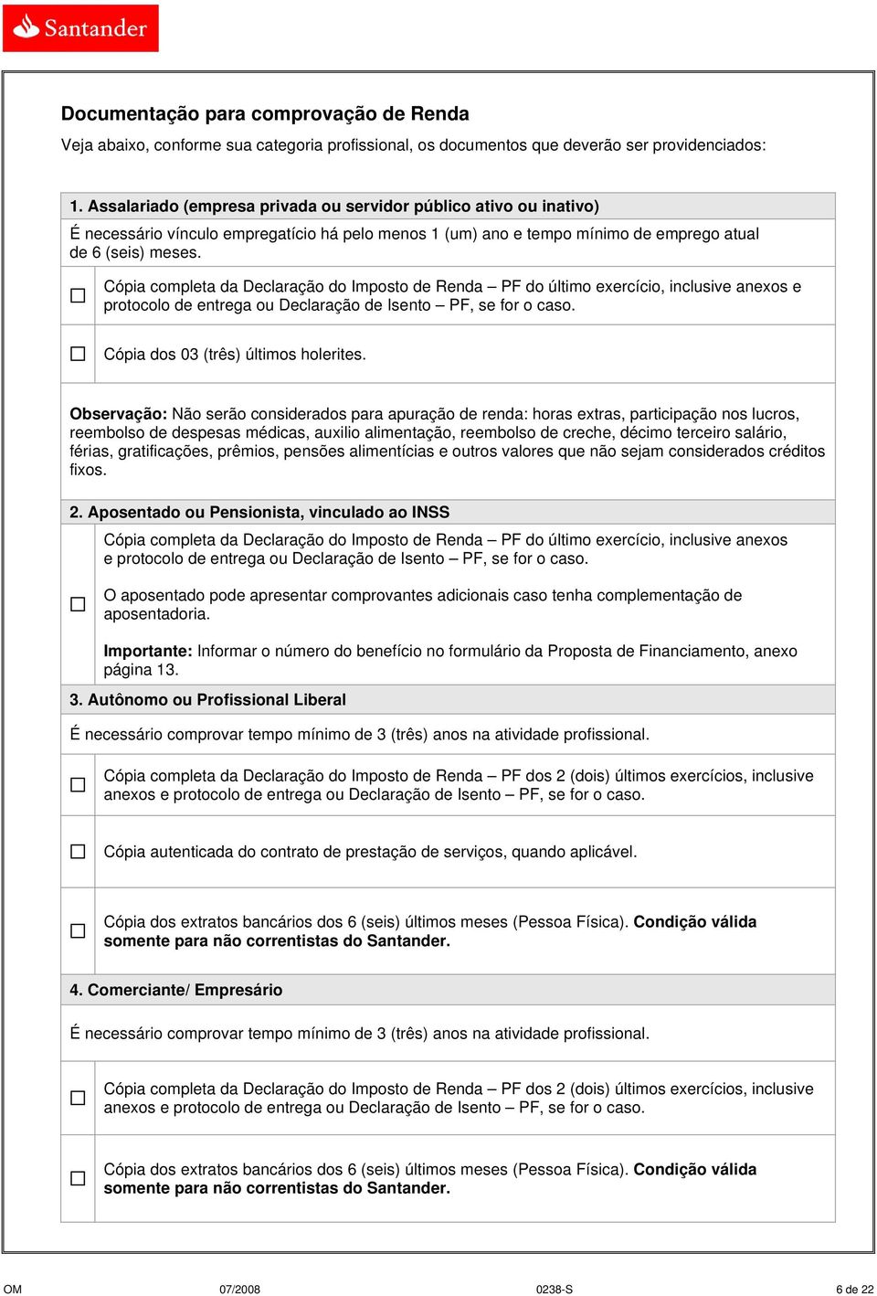 Cópia completa da Declaração do Imposto de Renda PF do último exercício, inclusive anexos e protocolo de entrega ou Declaração de Isento PF, se for o caso. Cópia dos 03 (três) últimos holerites.