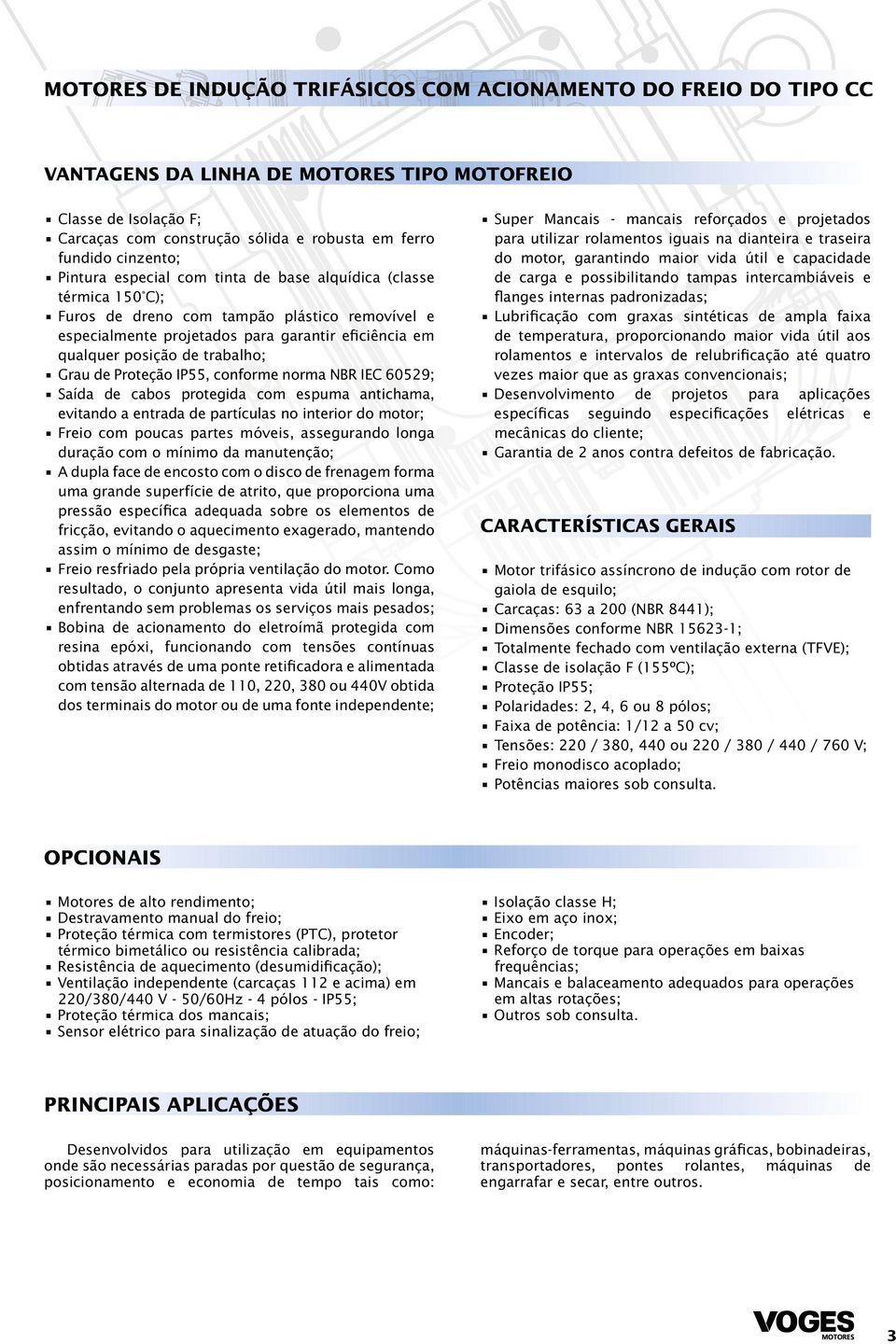 Proteção IP55, conforme norma NBR IEC 60529; Saída de cabos protegida com espuma antichama, evitando a entrada de partículas no interior do motor; Freio com poucas partes móveis, assegurando longa