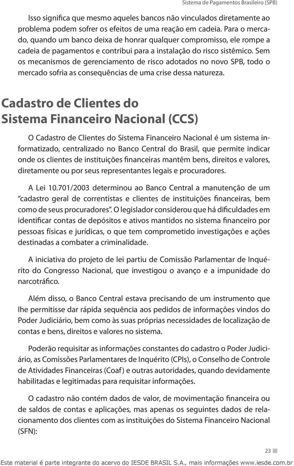 Sem os mecanismos de gerenciamento de risco adotados no novo SPB, todo o mercado sofria as consequências de uma crise dessa natureza.