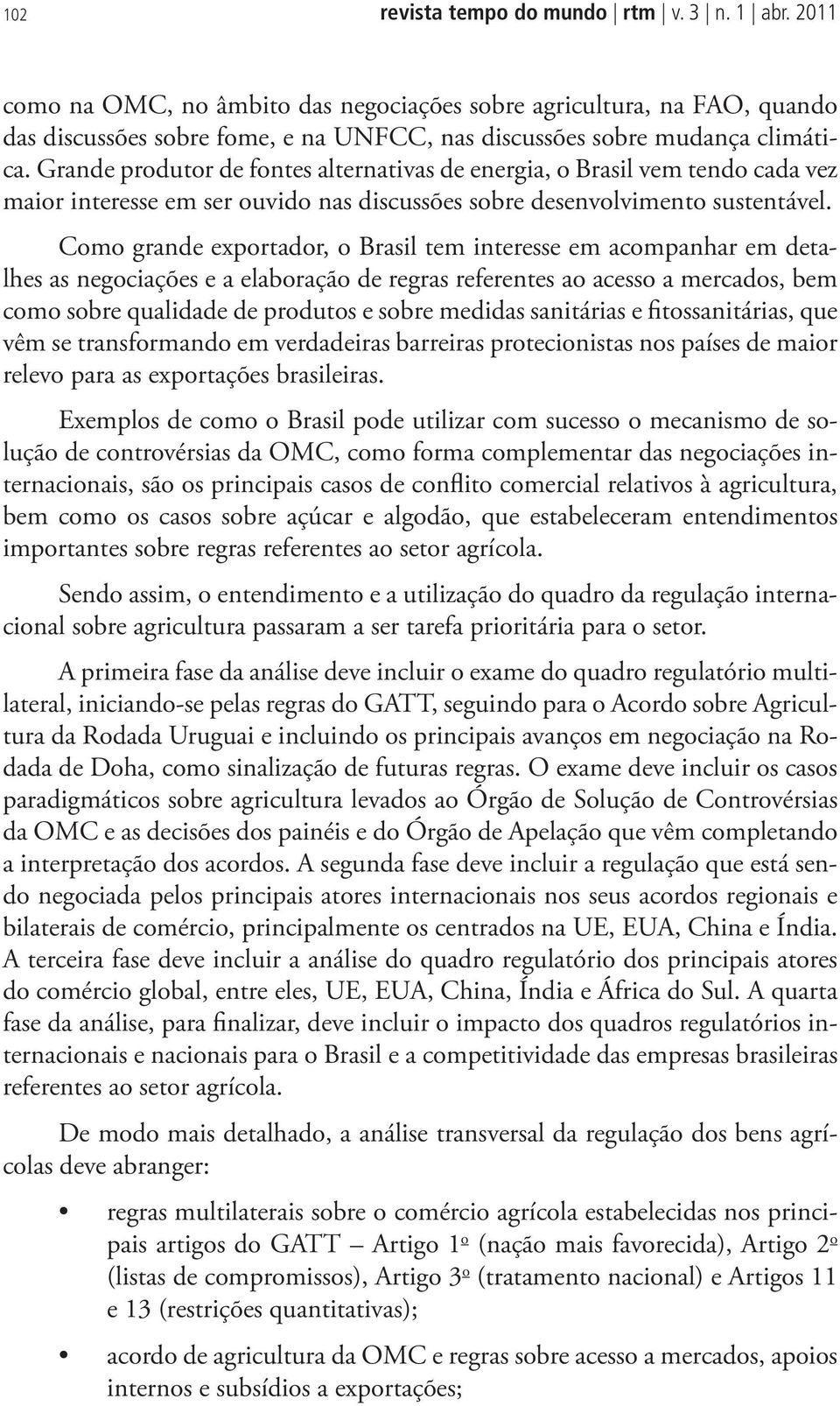 Grande produtor de fontes alternativas de energia, o Brasil vem tendo cada vez maior interesse em ser ouvido nas discussões sobre desenvolvimento sustentável.