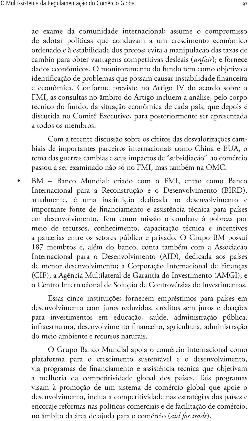 O monitoramento do fundo tem como objetivo a identificação de problemas que possam causar instabilidade financeira e econômica.