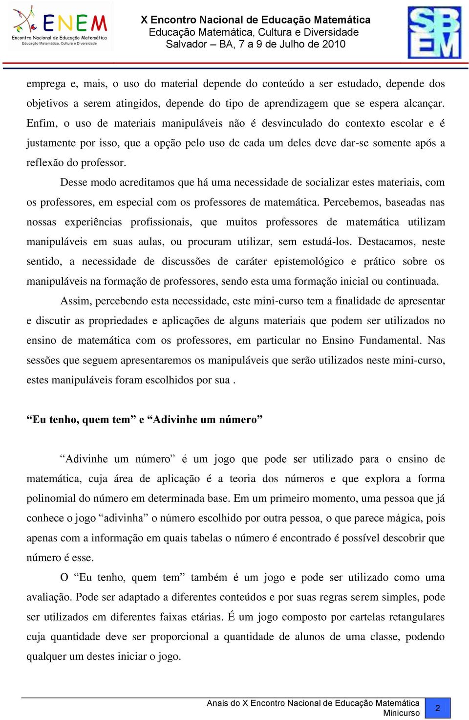 Desse modo acreditamos que há uma necessidade de socializar estes materiais, com os professores, em especial com os professores de matemática.