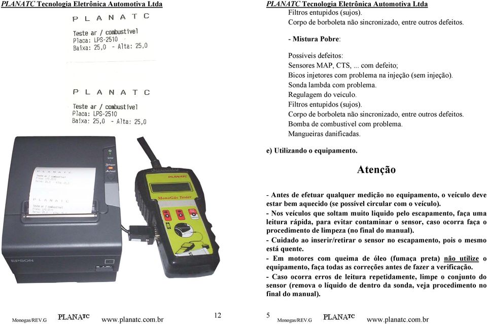 Corpo de borboleta não sincronizado, entre outros defeitos. Bomba de combustível com problema. Mangueiras danificadas. e) Utilizando o equipamento.