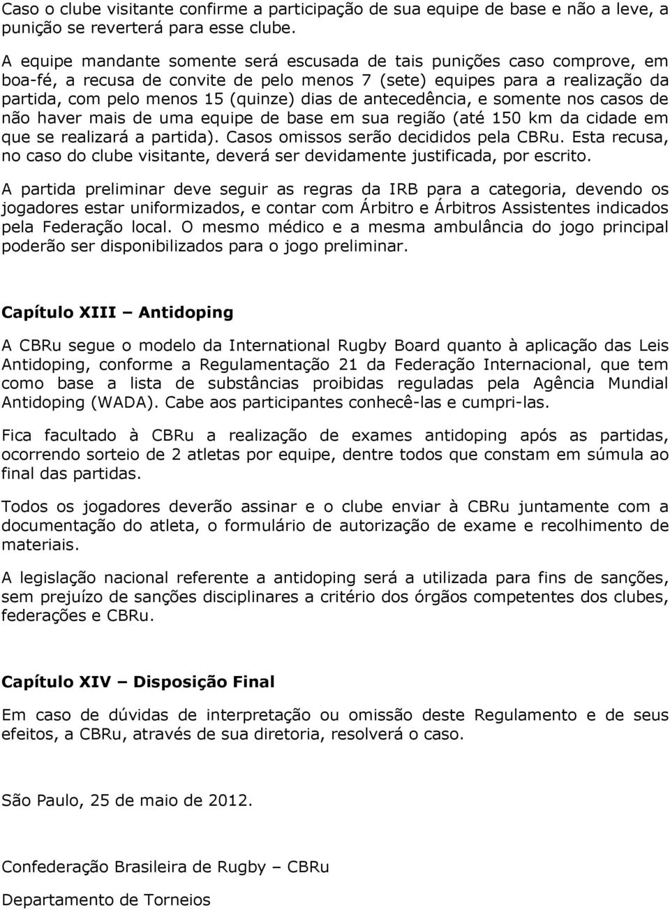 antecedência, e somente nos casos de não haver mais de uma equipe de base em sua região (até 150 km da cidade em que se realizará a partida). Casos omissos serão decididos pela CBRu.