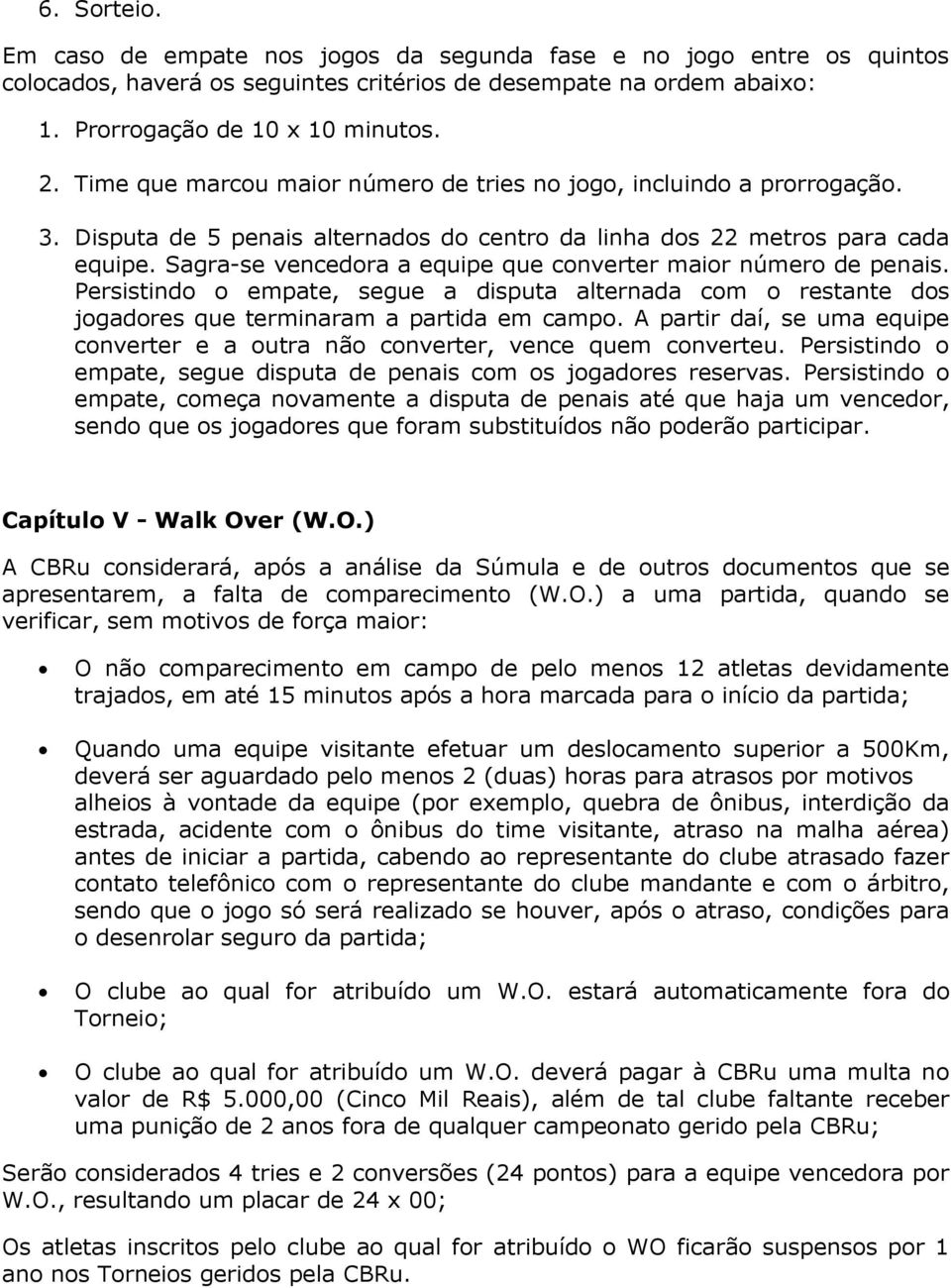 Sagra-se vencedora a equipe que converter maior número de penais. Persistindo o empate, segue a disputa alternada com o restante dos jogadores que terminaram a partida em campo.