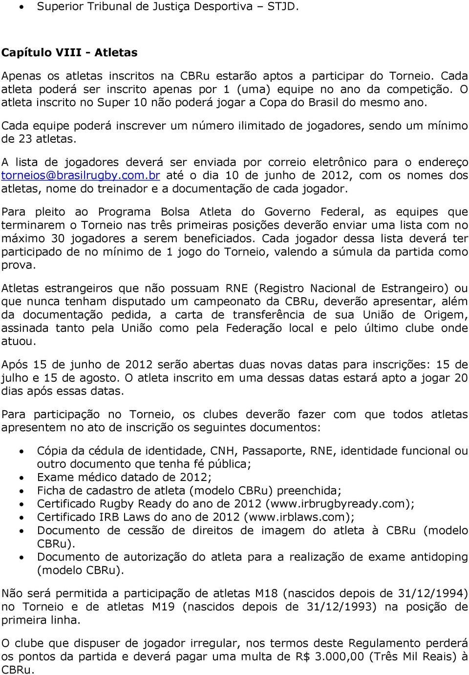 Cada equipe poderá inscrever um número ilimitado de jogadores, sendo um mínimo de 23 atletas. A lista de jogadores deverá ser enviada por correio eletrônico para o endereço torneios@brasilrugby.com.