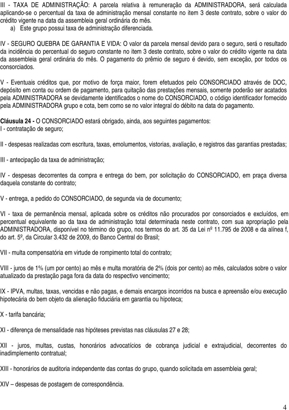 IV - SEGURO QUEBRA DE GARANTIA E VIDA: O valor da parcela mensal devido para o seguro, será o resultado da incidência do percentual do seguro constante no item 3 deste contrato, sobre o valor do