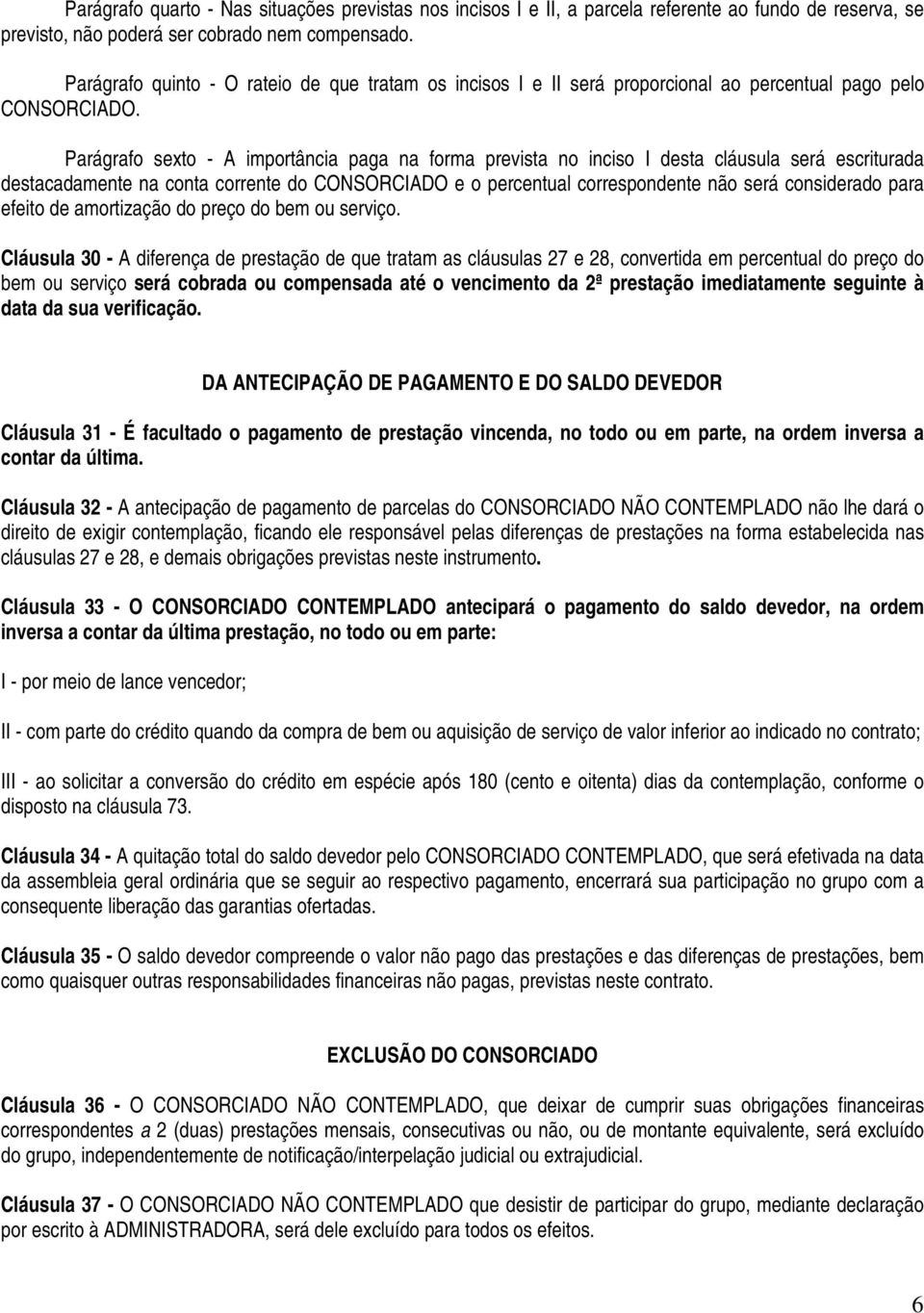 Parágrafo sexto - A importância paga na forma prevista no inciso I desta cláusula será escriturada destacadamente na conta corrente do CONSORCIADO e o percentual correspondente não será considerado