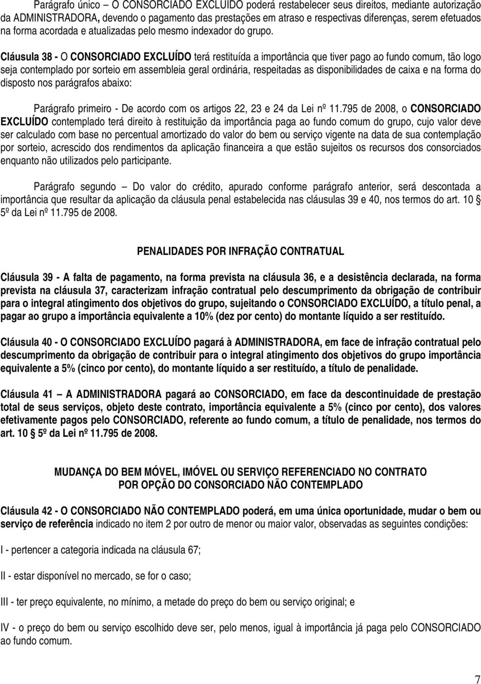 Cláusula 38 - O CONSORCIADO EXCLUÍDO terá restituída a importância que tiver pago ao fundo comum, tão logo seja contemplado por sorteio em assembleia geral ordinária, respeitadas as disponibilidades