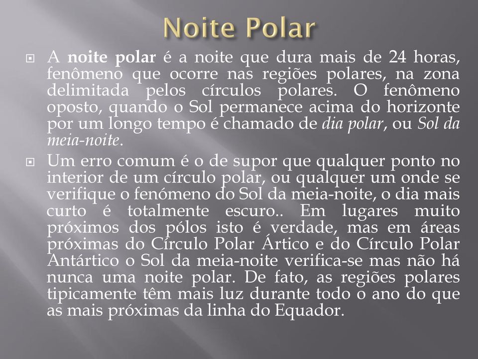 Um erro comum é o de supor que qualquer ponto no interior de um círculo polar, ou qualquer um onde se verifique o fenómeno do Sol da meia-noite, o dia mais curto é totalmente escuro.