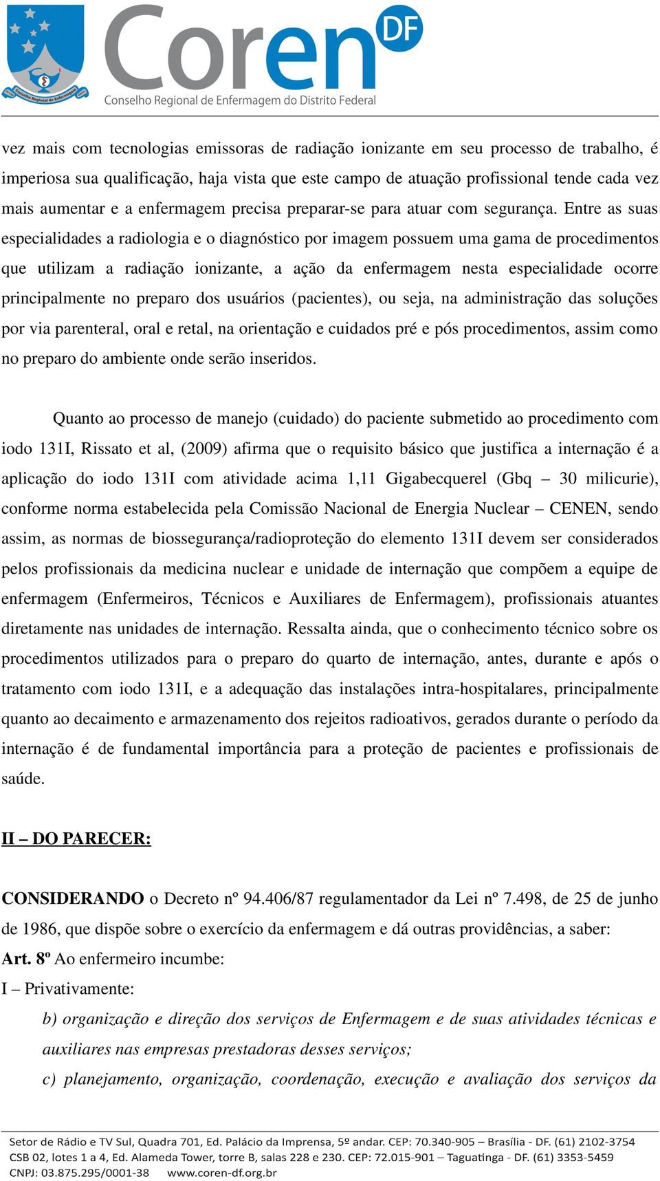 Entre as suas especialidades a radiologia e o diagnóstico por imagem possuem uma gama de procedimentos que utilizam a radiação ionizante, a ação da enfermagem nesta especialidade ocorre