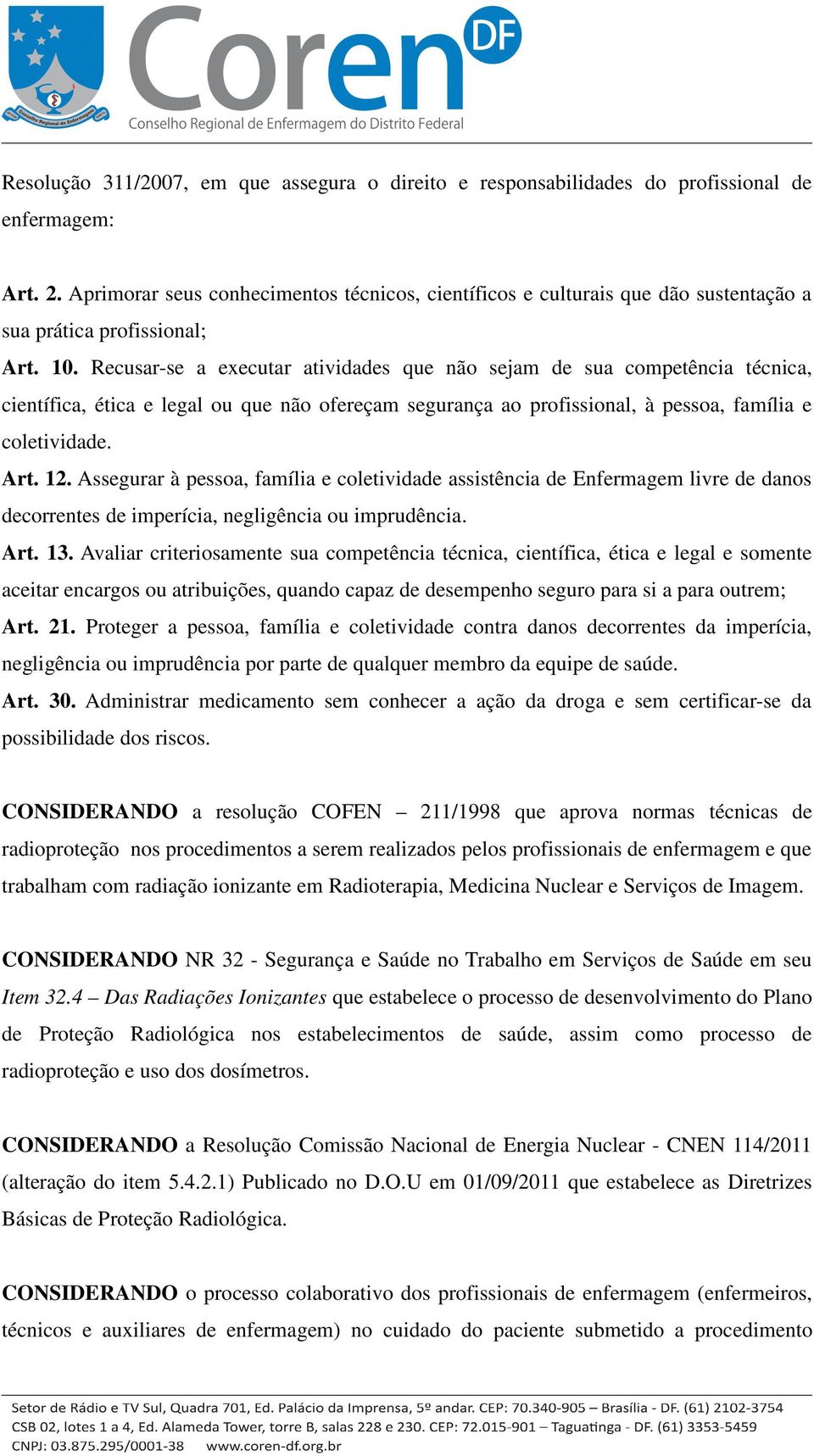 Recusar-se a executar atividades que não sejam de sua competência técnica, científica, ética e legal ou que não ofereçam segurança ao profissional, à pessoa, família e coletividade. Art. 12.