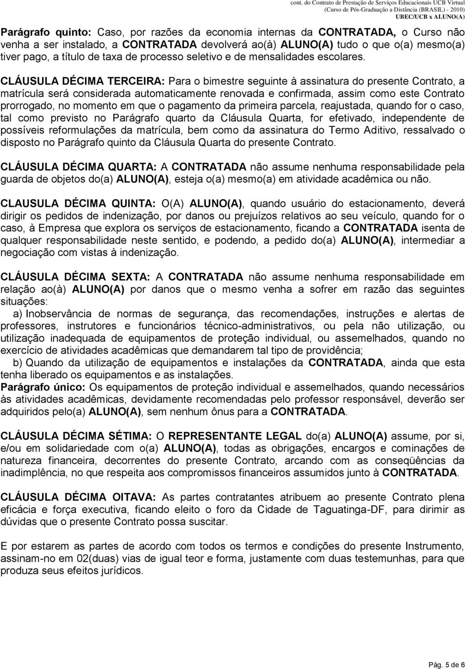 CLÁUSULA DÉCIMA TERCEIRA: Para o bimestre seguinte à assinatura do presente Contrato, a matrícula será considerada automaticamente renovada e confirmada, assim como este Contrato prorrogado, no