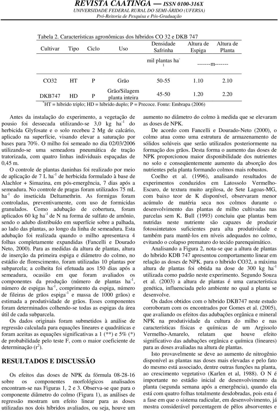 Fonte: Embrapa (2006) Antes da instalação do experimento, a vegetação de pousio foi dessecada utilizando-se 3,0 kg ha -1 do herbicida Glyfosate e o solo recebeu 2 Mg de calcário, aplicado na