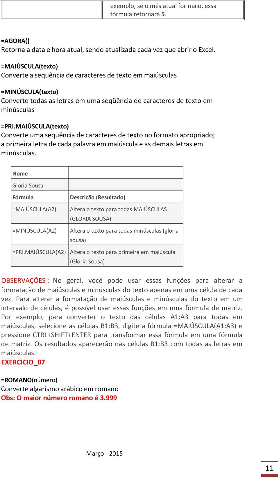 MAIÚSCULA(texto) Converte uma sequência de caracteres de texto no formato apropriado; a primeira letra de cada palavra em maiúscula e as demais letras em minúsculas.