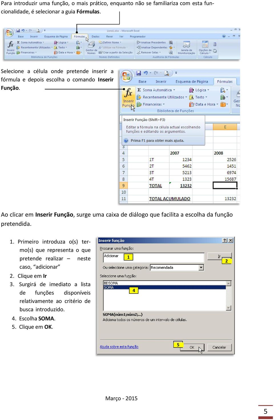 Ao clicar em Inserir Função, surge uma caixa de diálogo que facilita a escolha da função pretendida. 1.