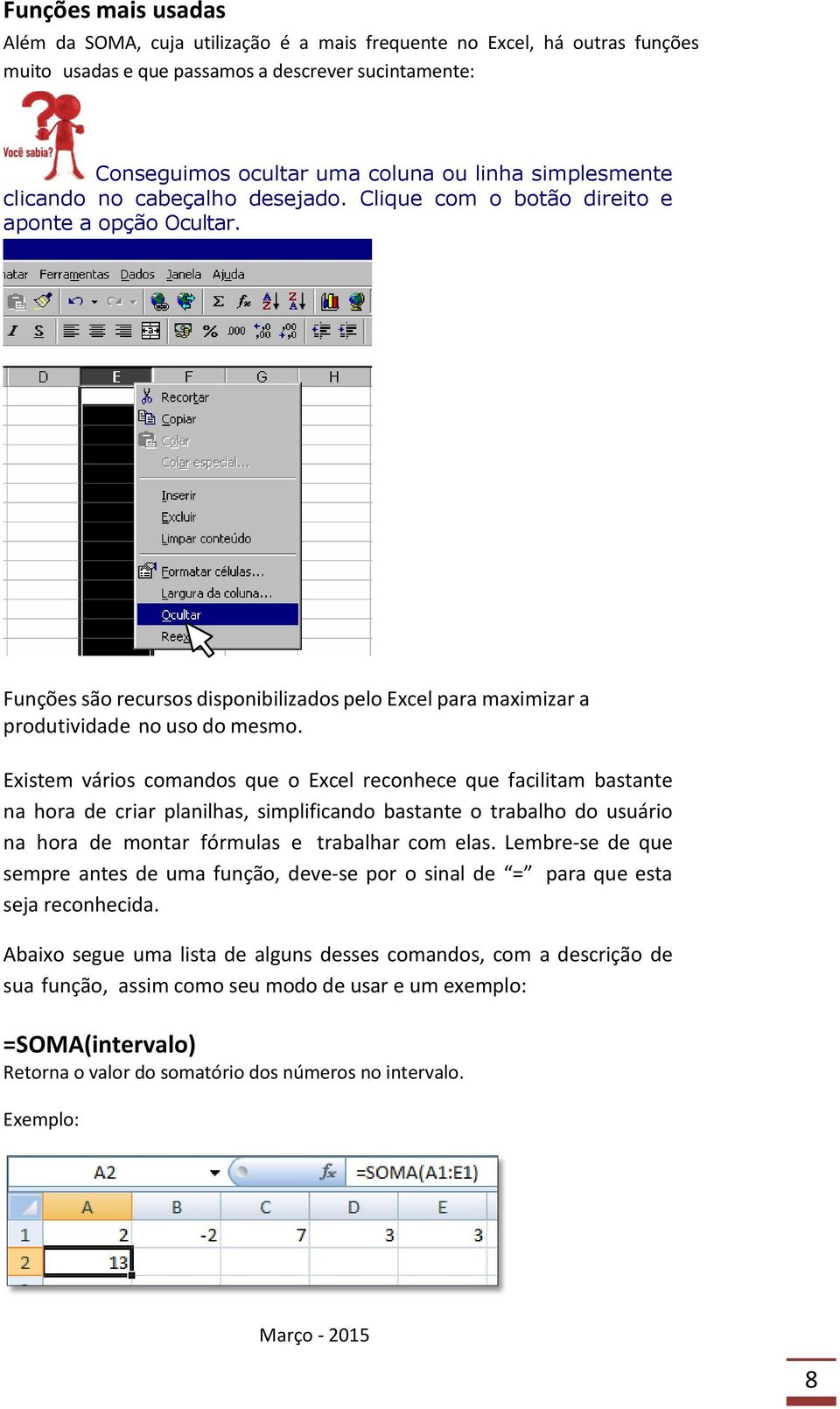 Existem vários comandos que o Excel reconhece que facilitam bastante na hora de criar planilhas, simplificando bastante o trabalho do usuário na hora de montar fórmulas e trabalhar com elas.