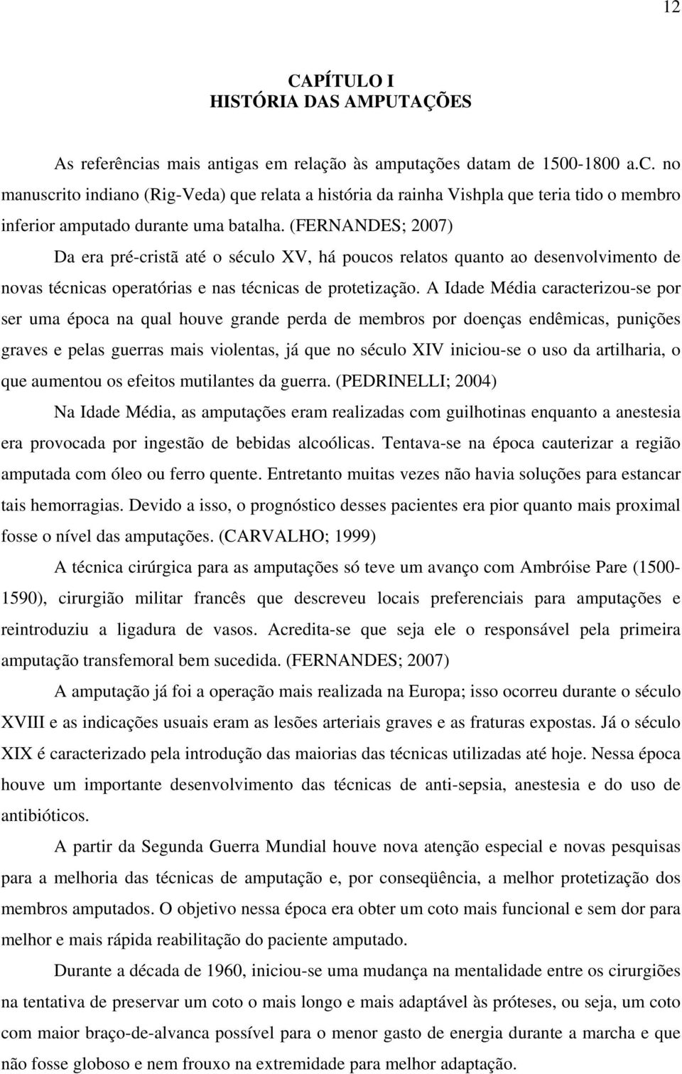 A Idade Média caracterizou-se por ser uma época na qual houve grande perda de membros por doenças endêmicas, punições graves e pelas guerras mais violentas, já que no século XIV iniciou-se o uso da