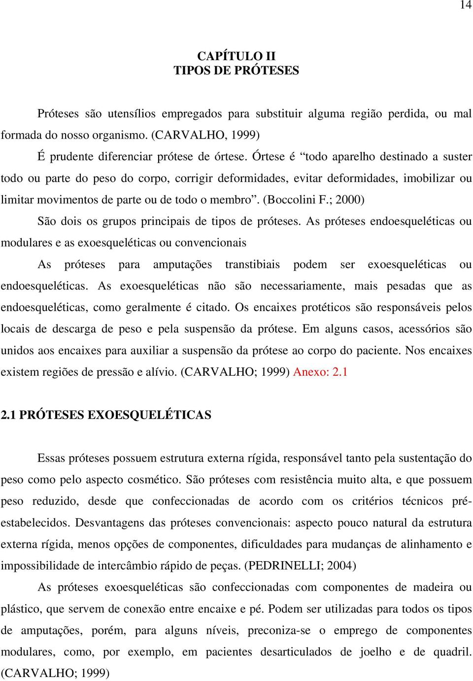 ; 2000) São dois os grupos principais de tipos de próteses.