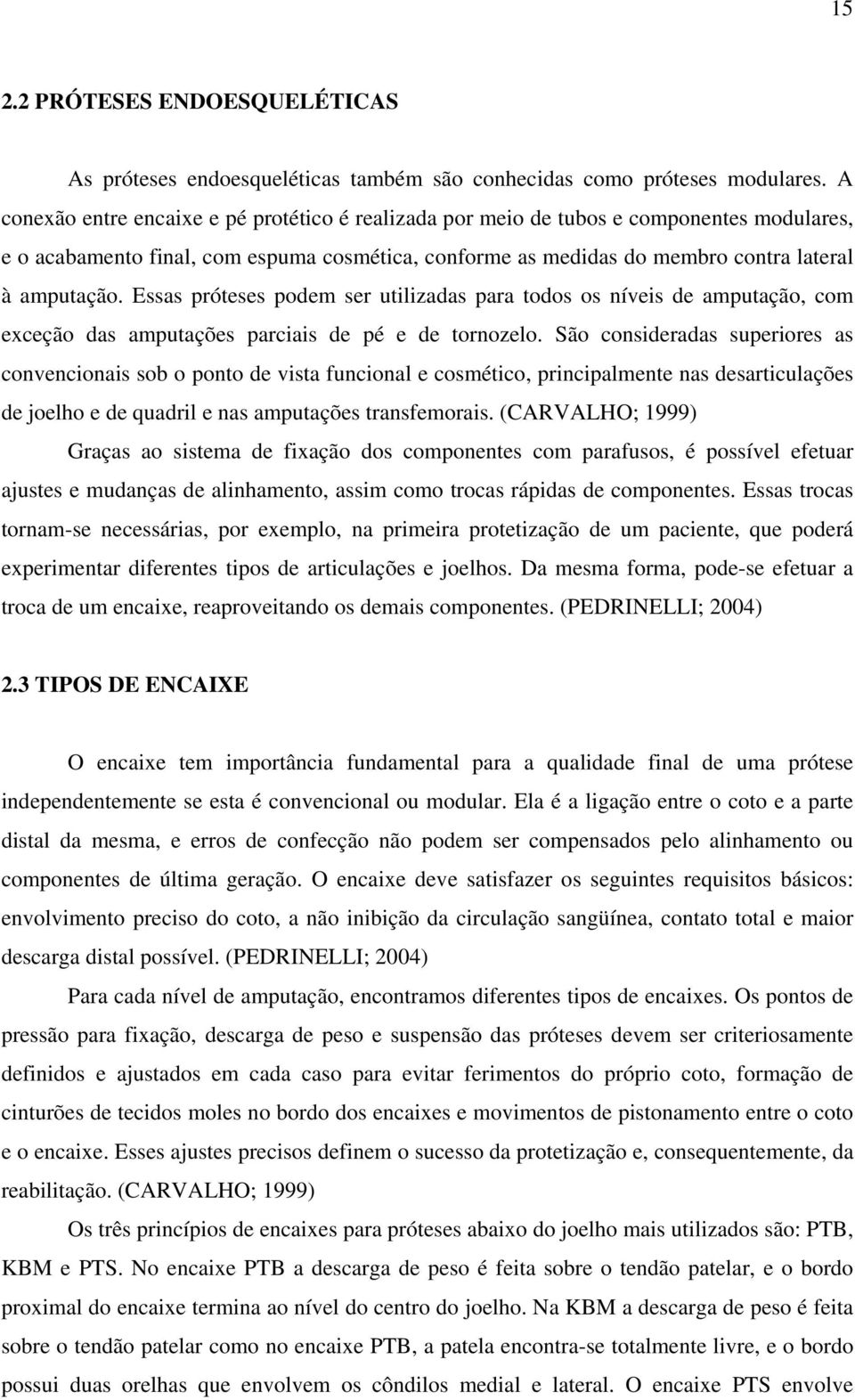 Essas próteses podem ser utilizadas para todos os níveis de amputação, com exceção das amputações parciais de pé e de tornozelo.